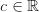 c \in \mathbb{R} c \in \mathbb{R}