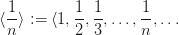 \langle \dfrac{1}{n} \rangle := \langle 1, \dfrac{1}{2}, \dfrac{1}{3}, \ldots, \dfrac{1}{n}, \ldots \langle \dfrac{1}{n} \rangle := \langle 1, \dfrac{1}{2}, \dfrac{1}{3}, \ldots, \dfrac{1}{n}, \ldots