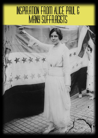 I am inspired by Alice Paul & the Many, Many Suffragists Across the world