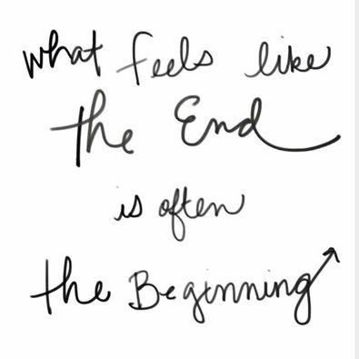 what feels like the end is often the beginning. what feels like the end is often the beginning.