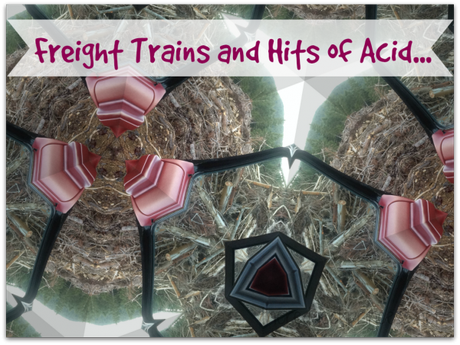 Freight Trains and Hits of Acid