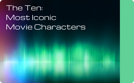 The Ten: Most Iconic Movie Characters