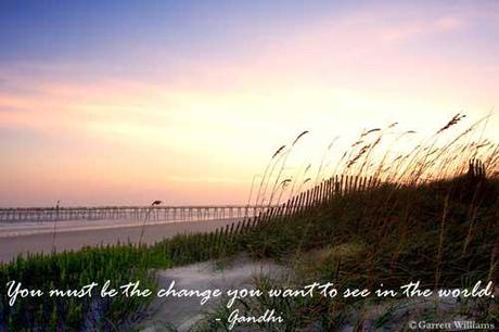 You must be the change you wish to see in the world - Mahatma Gandhi