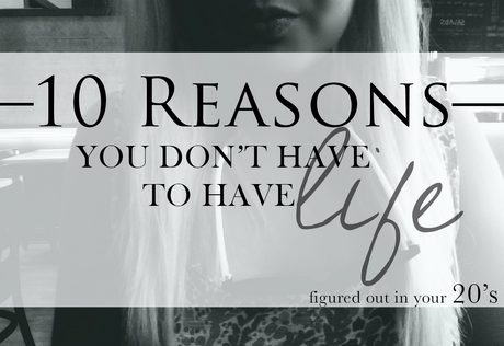 {10 Reasons You Don't Have To Have It All Figured Out In Your 20's}