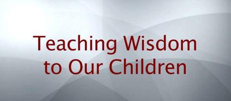 Teaching Wisdom to Our Children (Pt 21) Teaching Wisdom