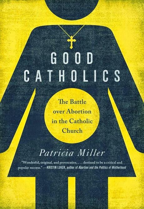 Patricia Miller's Good Catholics: The Battle Over Abortion in the Catholic Church — Concluding Excerpts and Reflections