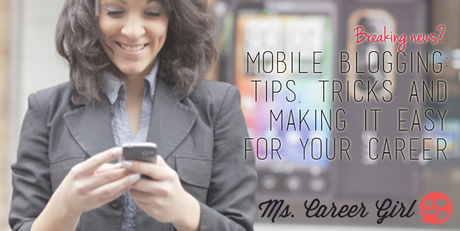 Mobile Blogging: Tips, Tricks and Making it Easy For Your Career