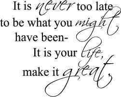 It’s Never Too Late To…..
