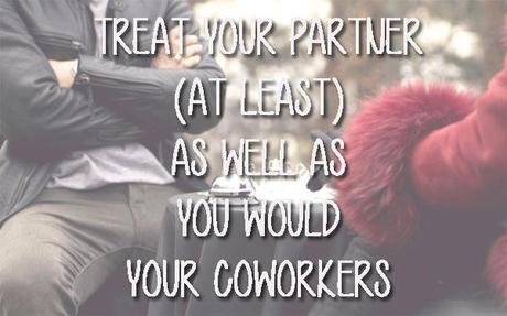 TREAT YOUR PARTNER AS YOU WOULD YOUR COWORKERS