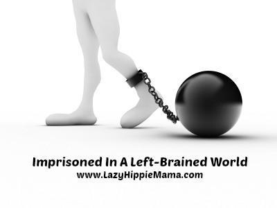 Imprisoned In A Left-Brain World | LazyHippieMama.com