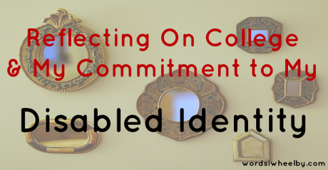Reflecting On College and My Commitment to My Disabled Identity - Words I Wheel By