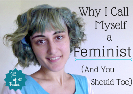 Why I Call Myself A Feminist (And You Should Too)  ~From Jill of all Trades