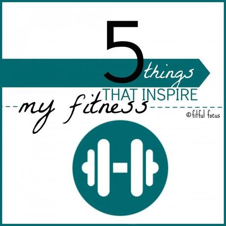 Five Things That Inspire My Fitness via Fitful Focus