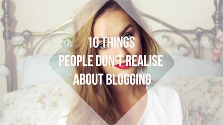BLOGGING | 10 Things people don't realise about blogging