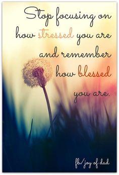 Stop worrying about your stresses and focus on your blessings.