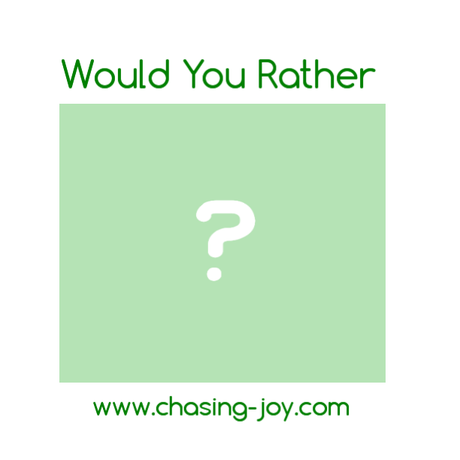 Would You Rather Chase Joy Or....