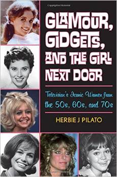 Glamour, Gidgets, and the Girl Next Door- Televisions' Iconic Women from the 50's, 60's, and 70's by Herbie J. Pilato