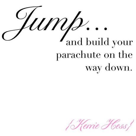 Jump and build your parachute on the way down - Kerrie Hess