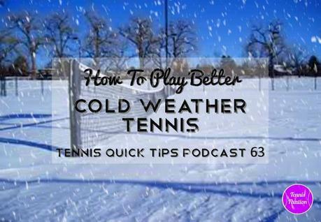 How to Play Better Cold Weather Tennis - Tennis Quick Tips Podcast 63