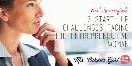 What’s Stopping You? 7 Start-Up Challenges Facing the Entrepreneurial Woman