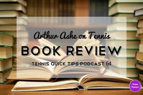 Arthur Ashe on Tennis Book Review - Tennis Quick Tips Podcast 64