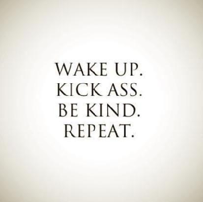 Motivation Monday:  Wake up. Kick ass. Be kind. Repeat.