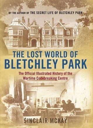 The Lost World of Bletchley Park by Sinclair McKay The Lost World of Bletchley Park by Sinclair McKay
