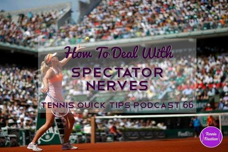 How To Deal With Spectator Nerves – Tennis Quick Tips Podcast 66
