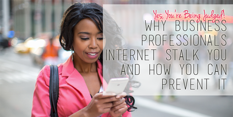 Yes You’re Being Judged: Why Business Professionals Internet Stalk You and How You Can Prevent It