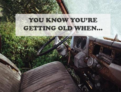 You know you’re getting old when…