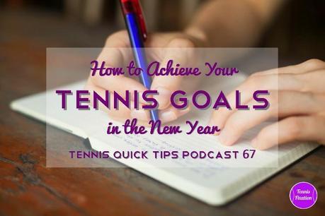 How To Achieve Your Tennis Goals In 2015 – Tennis Quick Tips Podcast 67