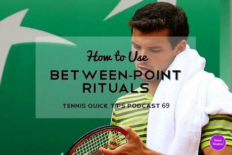 How To Use Between-Point Rituals – Tennis Quick Tips Podcast 69