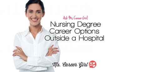 Ask Ms Career Girl: Nursing Degree Career Options Outside a Hospital