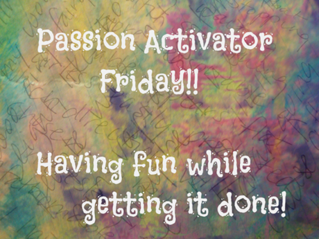 Passion Activator Friday - have fun while getting it done - February 27, 2015 Hooray!