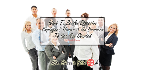 Want To Be An Effective Employee? Here’s 3 No-Brainers To Get You Started