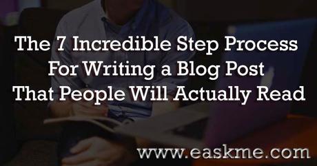 The 7 Incredible Step Process For Writing a Blog Post That People Will Actually Read : eAskme