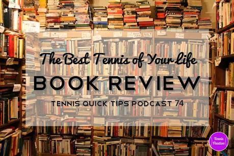 The Best Tennis of Your Life Book Review – Tennis Quick Tips Podcast 74