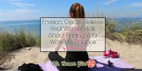 Envision. Create. Believe: Real Women Talk About Finding Your Work-Life Balance
