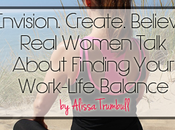 Envision. Create. Believe: Real Women Talk About Finding Your Work-Life Balance