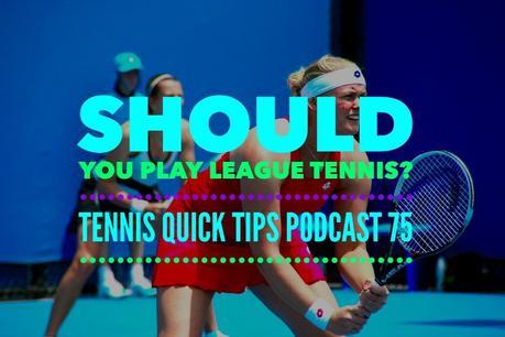 Should You Play League Tennis? Tennis Quick Tips Podcast 75