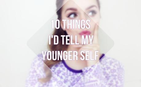 Lifestyle | 10 Things I'd Tell My Younger Self