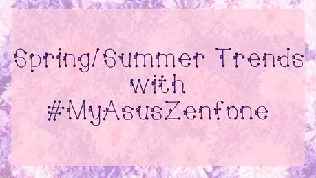 Spring/Summer Trends with #MyASUSZenfone