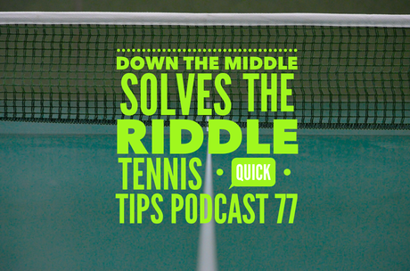 Down The Middle Solves The Riddle – Tennis Quick Tips Podcast 77