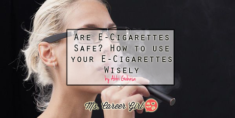 Are E-Cigarettes Safe? How to use your E-Cigarettes Wisely