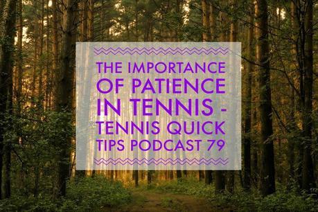 The Importance of Patience in Tennis – Tennis Quick Tips Podcast 79