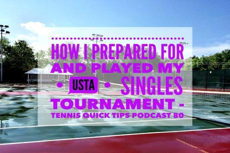 How I Prepared For And Played My USTA Singles Tournament – Tennis Quick Tips Podcast 80