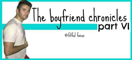 The Boyfriend Chronicles Part VI via @FitfulFocus