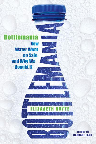 Book Review: Elizabeth Royte’s Bottlemania