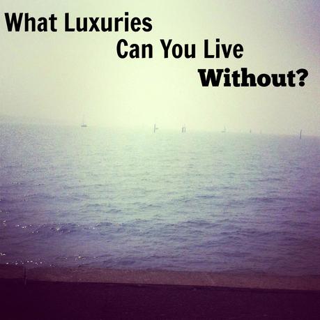 What Luxuries Can You Live Without?