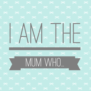 I Am The Mum Who.....
